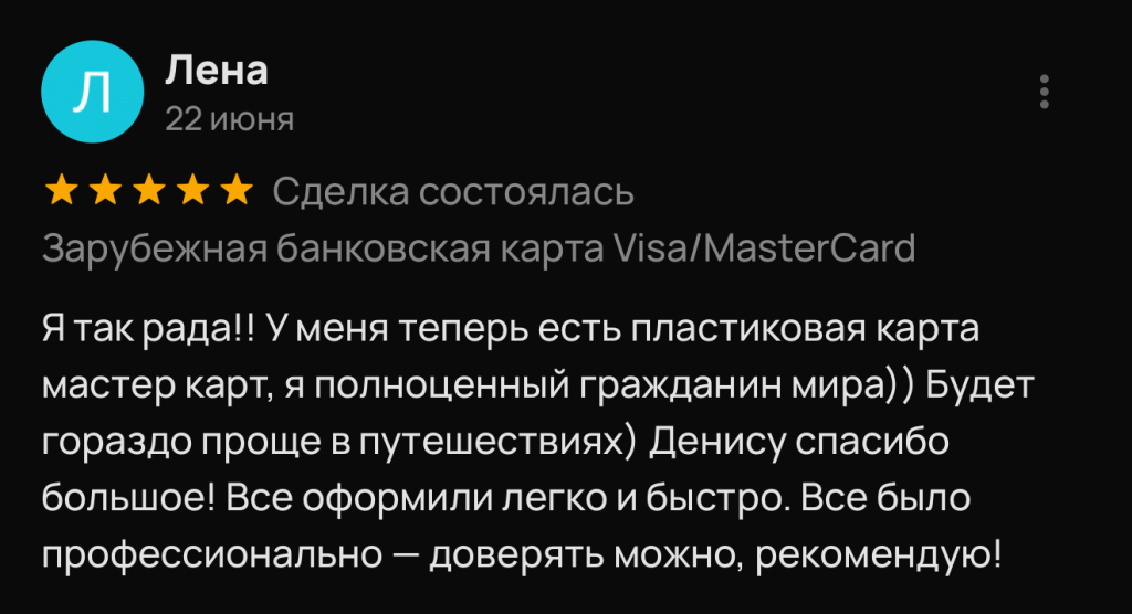 Я так рада!! У меня теперь есть пластиковая карта мастер карт, я полноценный гражданин мира)) Будет гораздо проще в путешествиях) Денису спасибо большое! Все оформили легко и быстро. Все было профессионально - доверять можно, рекомендую!