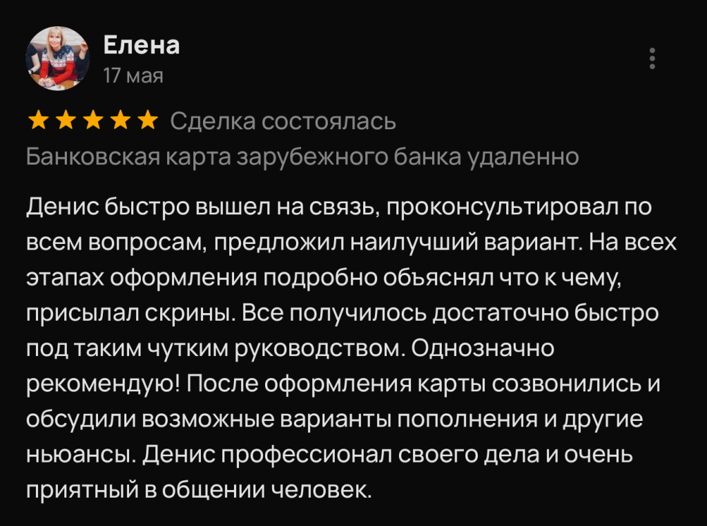 Денис быстро вышел на связь, проконсультировал по всем вопросам, предложил наилучший вариант. На всех этапах оформления подробно объяснял что к чему, присылал скрины. Все получилось достаточно быстро под таким чутким руководством. Однозначно рекомендую! После оформления карты созвонились и обсудили возможные варианты пополнения и другие ньюансы. Денис профессионал своего дела и очень приятный в общении человек.