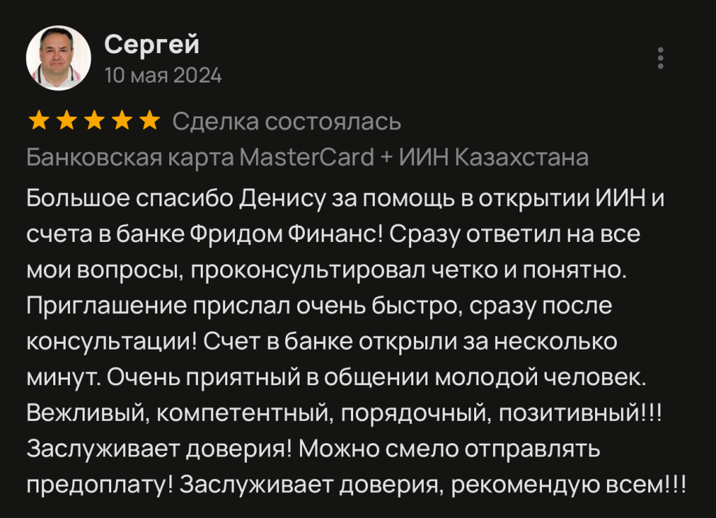 Большое спасибо Денису за помощь в открытии ИИН и счета в банке Фридом Финанс! Сразу ответил на все мои вопросы, проконсультировал четко и понятно. Приглашение прислал очень быстро, сразу после консультации! Счет в банке открыли за несколько минут. Очень приятный в общении молодой человек.